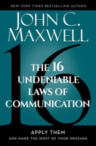 Title: The 16 Undeniable Laws of Communication: Apply Them and Make the Most of Your Message, Author: John C. Maxwell