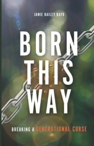 Title: Born This Way: Breaking a Generational Curse, Author: Jamie Bailey Rayo