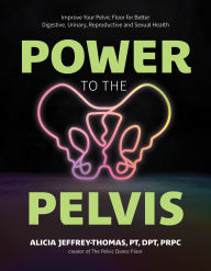 Power to the Pelvis: Improve Your Pelvic Floor for Better Digestive, Urinary, Reproductive and Sexual Health