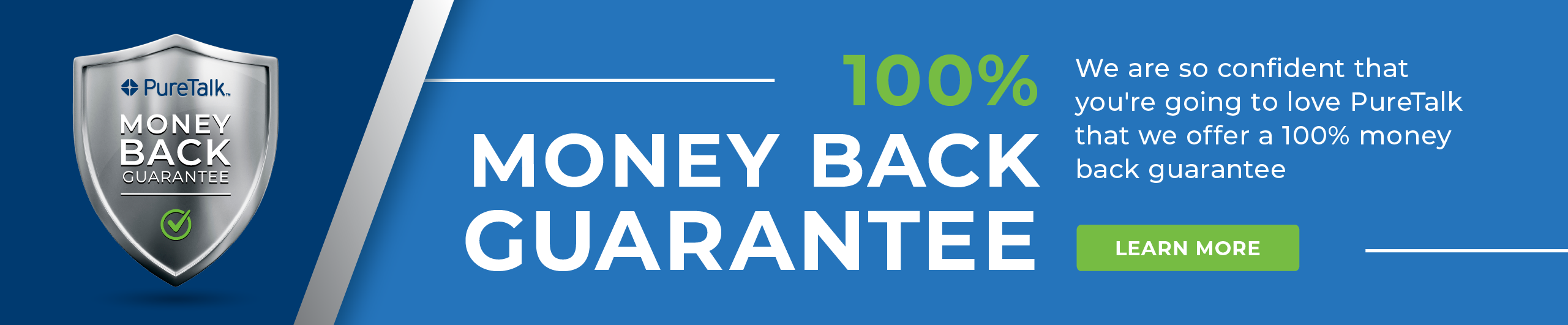 Image of a blue background, on the left there is PureTalk’s Money Back Guarantee icon, shaped like a shield. On the right, we have the following text: 100% Money Back back guarantee. There is also a green button with learn more written on it.