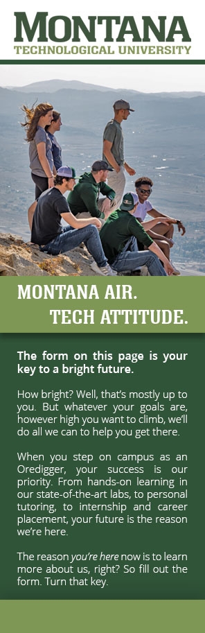 The form on this page is your key to a bright future.

How bright? Well, that’s mostly up to you. But whatever your goals are, however high you want to climb, we’ll do all we can to help you get there.

When you step on campus as an Oredigger, your success is our priority. From hands-on learning in our state-of-the-art labs, to personal tutoring, to internship and career placement, your future is the reason we’re here.

The reason you’re here now is to learn more about us, right? So fill out the form. Turn that key.