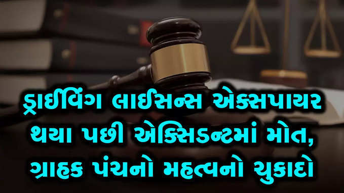 ડ્રાઈવિંગ લાઈસન્સ એક્સપાયર થયા પછી એક્સિડન્ટમાં મોત, ગ્રાહક પંચનો મહત્વનો ચુકાદો