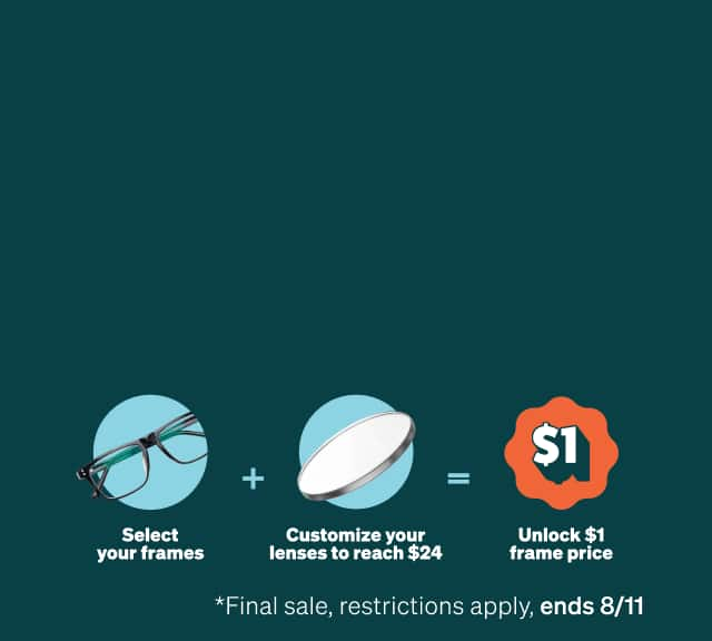 Select your frames. Customize your lenses to reach $24. Unlock $1 frame price. Final sale, restrictions apply, ends 8/11.