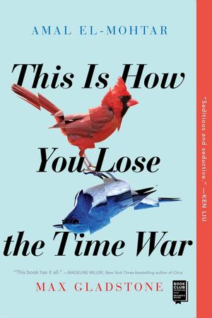 book cover for This Is How You Lose the Time War by Amal El-Mohtar and Max Gladstone