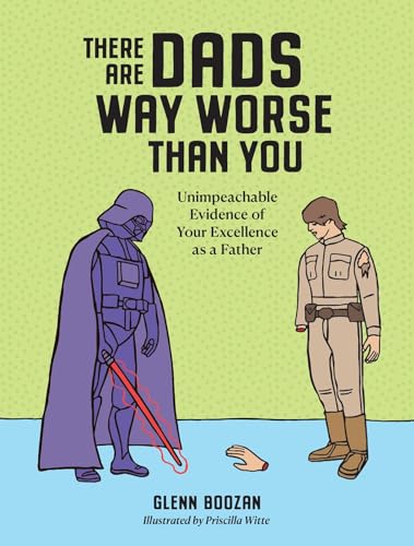 THERE ARE DADS WAY WORSE THAN YOU by Glenn Boozan. Illustrated by Priscilla Witte