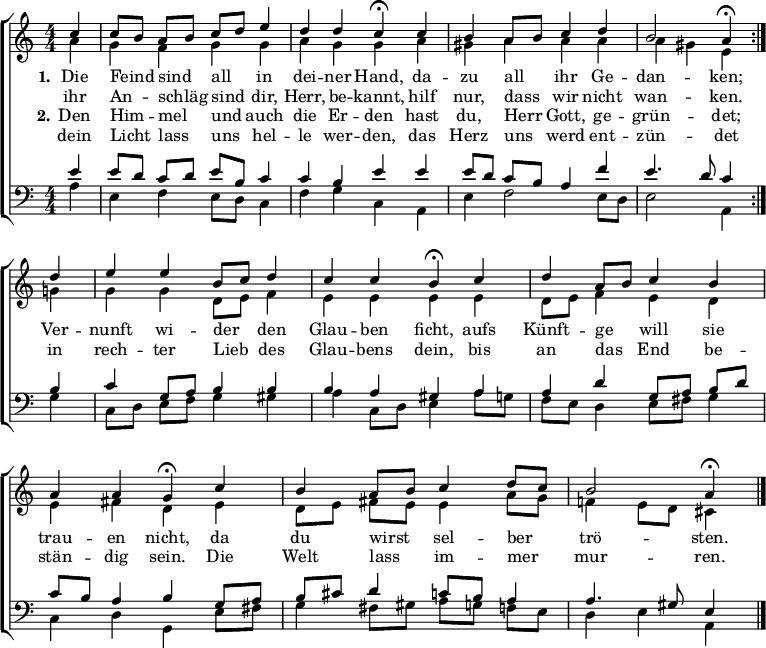 
\header { tagline = " " }
\layout { indent = 0 \context { \Score \remove "Bar_number_engraver" } }
global = { \key a \minor \numericTimeSignature \time 4/4 \set Score.tempoHideNote = ##t \set Timing.beamExceptions = #'()}

soprano = \relative c'' { \global
   \repeat volta 2 { \partial 4 c4 |
  c8 b a b c d e4 |
  d d c\fermata c |
  b a8 b c4 d |
  b2 a4\fermata } d |
  e e b8 c d4 |
  c c b\fermata c |
  d a8 b c4 b |
  a a g\fermata c |
  b a8 b c4 d8 c |
  b2 a4\fermata \bar "|."
}

alto = \relative c'' { \global
  \partial 4 a4 |
  g f g g |
  a g g a |
  gis a a a |
  a gis e g |
  g g d8 e f4 |
  e e e e |
  d8 e f4 e d |
  e fis d e |
  d8 e fis e e4 a8 g |
  f!4 e8 d cis4
}

tenor = \relative c' { \global
  \partial 4 e4 |
  e8 d c d e b c4 |
  c b e e |
  e8 d c b a4 f' |
  e4. d8 c4 b |
  c g8 a b4 b |
  b a gis a |
  a d g,8 a b d |
  c b a4 b g8 a |
  b cis d4 c8 b a4 |
  a4. gis8 e4
}

bass = \relative c' { \global
  \partial 4 a4 |
  e f e8 d c4 |
  f g c, a |
  e' f2 e8 d |
  e2 a,4 g' |
  c,8 d e f g4 gis |
  a c,8 d e4 a8 g |
  f e d4 e8 fis g4 |
  c, d g, e'8 fis |
  g4 fis8 gis a g f e |
  d4 e a,
}

\score {
  \new ChoirStaff <<
    \new Staff \with { midiInstrument = "choir aahs" }
    <<
      \new Voice = "soprano" { \voiceOne \soprano }
      \new Voice = "alto" { \voiceTwo \alto }
    >>
    \new Lyrics \lyricsto "soprano" {
      <<
        { \set stanza = "1."
          Die Feind _ sind _ all _ in dei -- ner Hand,
          da -- zu all _ ihr Ge -- dan -- ken;
          Ver -- nunft wi -- der _ den Glau -- ben ficht,
          aufs Künft -- ge _ will sie trau -- en nicht,
          da du wirst _ sel -- ber _ trö -- sten. }
          \new Lyrics { \set associatedVoice = "soprano" {
                        ihr An -- _ schläg _ sind _ dir, Herr, be -- kannt,
                        hilf nur, dass _ wir nicht wan -- ken. }
          }
      >>
    }
    \new Lyrics \lyricsto "soprano" {
      <<
        { \set stanza = "2."
          Den Him -- _ mel _ und _ auch die Er -- den
          hast du, Herr _ Gott, ge -- grün -- det;
          in rech -- ter Lieb _ des Glau -- bens dein,
          bis an das _ End be -- stän -- dig sein.
          Die Welt lass _ im -- mer _ mur -- ren. }
          \new Lyrics { \set associatedVoice = "soprano" {
                        dein Licht _ lass _ uns _ hel -- le wer -- den,
                        das Herz uns _ werd ent -- zün -- det }
          }
      >>
    }
    \new Staff \with { midiInstrument = "choir aahs" \consists Merge_rests_engraver }
    <<
      \clef bass
      \new Voice = "tenor" { \voiceOne \tenor }
      \new Voice = "bass" { \voiceTwo \bass }
    >>
  >>
  \layout { }
  \midi { \tempo 4=75 }
}
