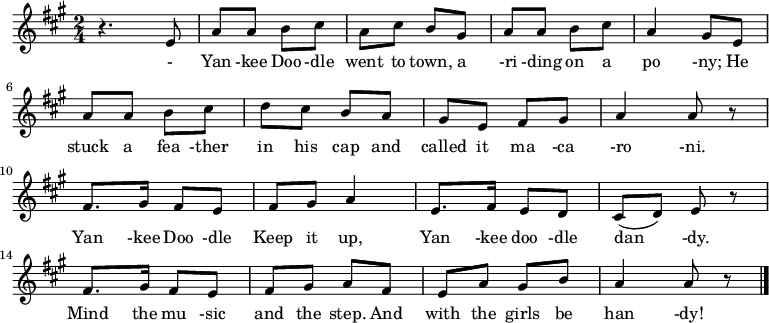 {
 \key a \major \time 2/4 \relative a {
r4. e'8| a8 a b cis| a cis b gis| a a b cis| a4 gis8 e \break
a a b cis| d cis b a| gis e fis gis| a4 a8 r \break
fis8. gis16 fis8 e| fis gis a4| e8. fis16 e8 d| cis( d) e r \break
fis8. gis16 fis8 e| fis gis a fis| e a gis b| a4 a8 r \bar "|."
 }
\addlyrics {
- Yan -kee Doo -dle went to town,

a -ri -ding on a po -ny;

He stuck a fea -ther in his cap

and called it ma -ca -ro -ni.

Yan -kee Doo -dle Keep it up,

Yan -kee doo -dle dan -dy.

Mind the mu -sic and the step.

And with the girls be han -dy!}
}