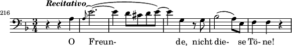 
\relative c' {
   \set Staff.midiInstrument = #"voice oohs"
   \set Score.currentBarNumber = #216
   \bar ""
   \clef bass
   \key d \minor
   \time 3/4
   \set Score.tempoHideNote = ##t \tempo 4 = 104
   r4^\markup { \bold { \italic { Recitativo } } } r a
   \grace { a8^( } e'2.)(~
   e4 d8 cis d e)~
   e4 g,4 r8 g
   bes2( a8) e
   f4 f r
   }
   \addlyrics { O Freun- de, nicht die- se Tö- ne! }
