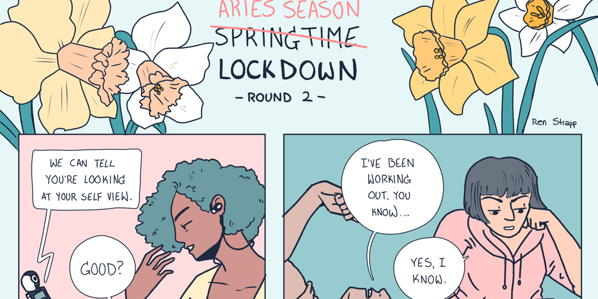 In a hand drawn comic in pastel colors the title says "Aries Season" crossed out to read "Lockdown Round 2." Underneath a femme Aries is caught staring at themselves during a zoom call, while a masc Aries bores their friend by talking about how much they've been working out.