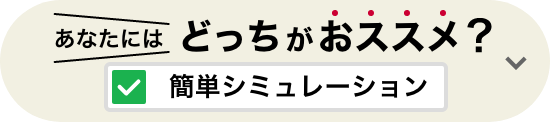 あなたにはどっちがおススメ？ 簡単シミュレーション