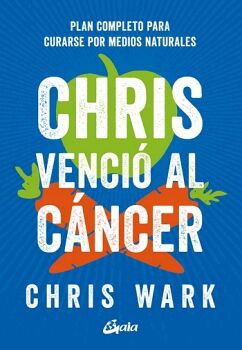 CHRIS VENCI� AL C�NCER. PLAN COMPLETO PARA CURARSE POR MEDIOS NATURALES