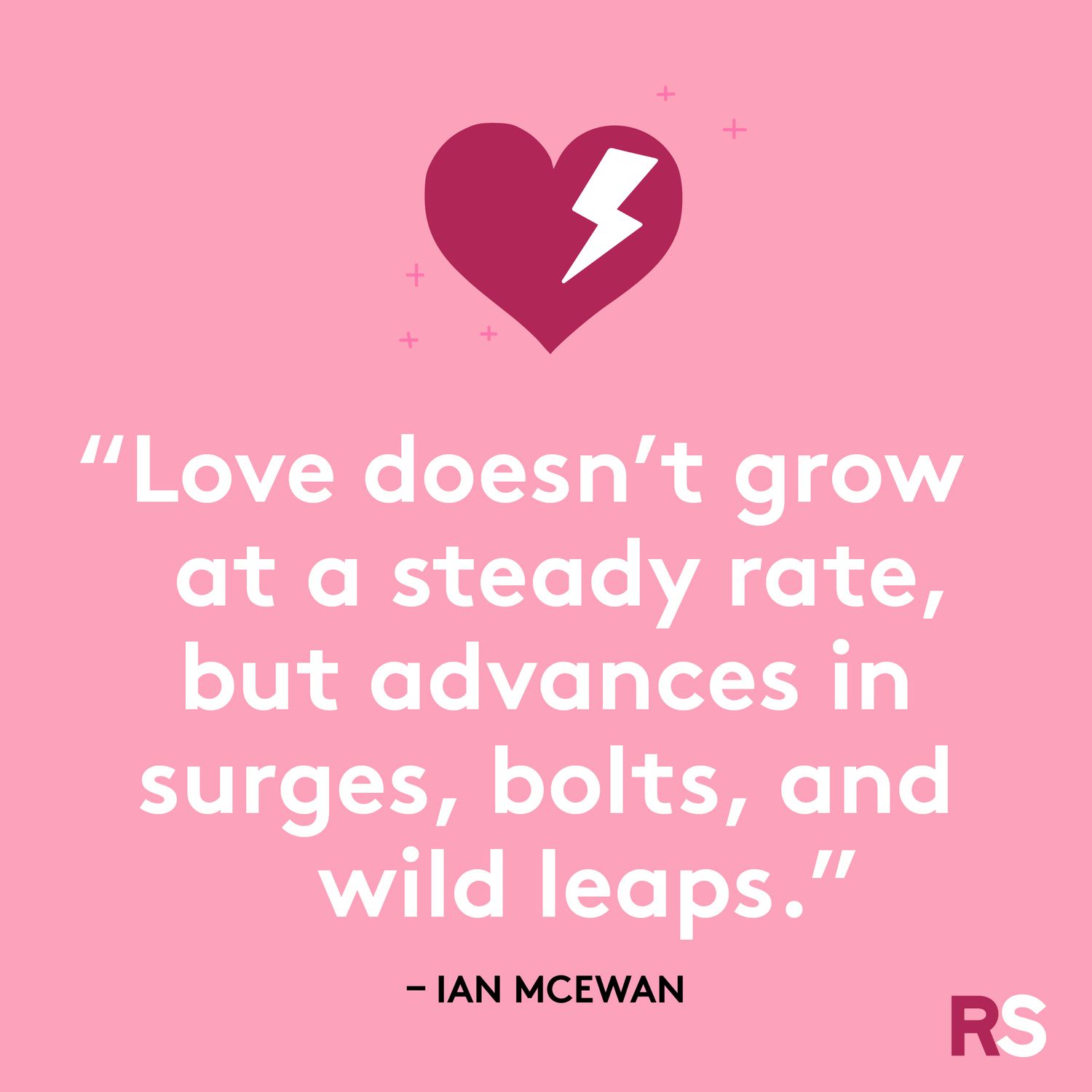 Love doesn't grow at a steady rate, but advances in surges, bolts, and wild leaps.