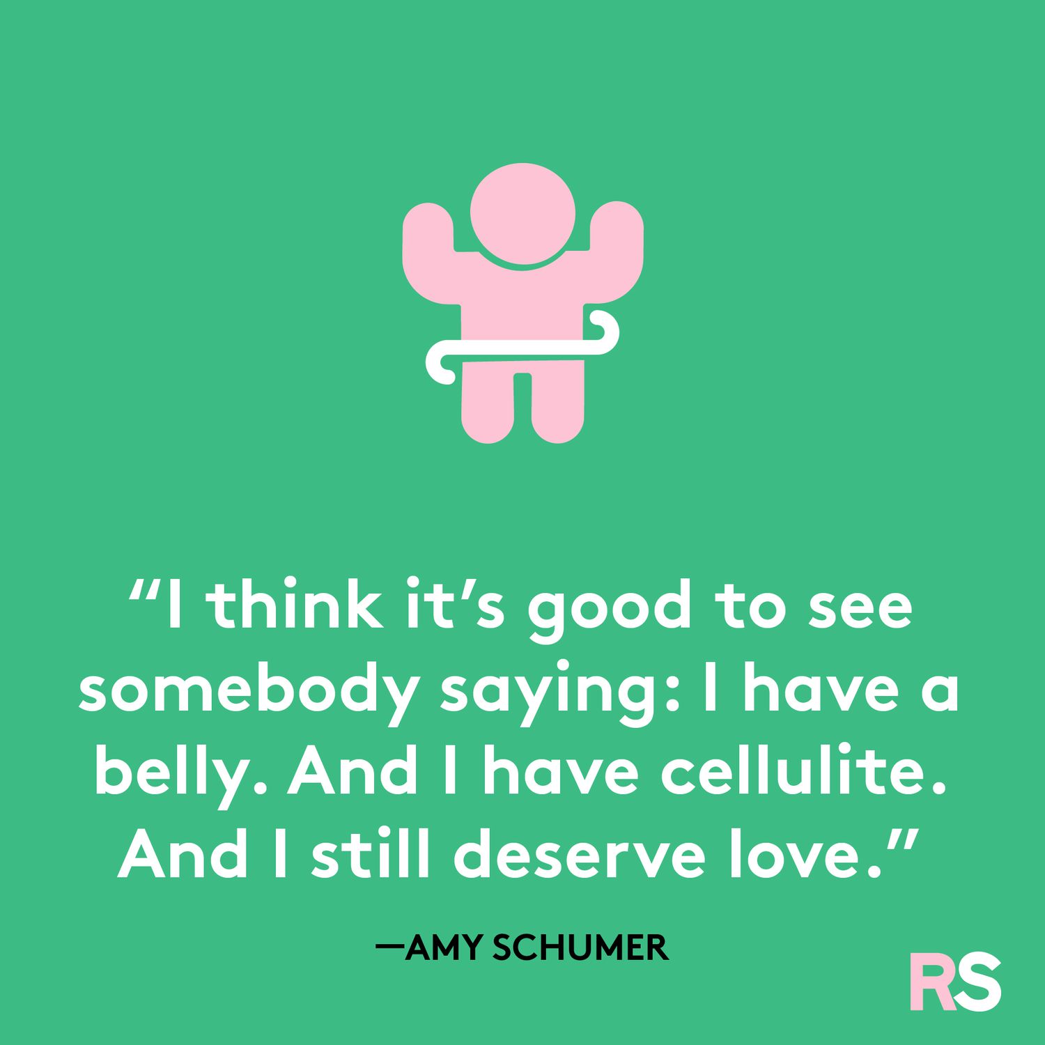 "I think it's good to see somebody saying: I have a belly. And I have cellulite. And I still deserve love.