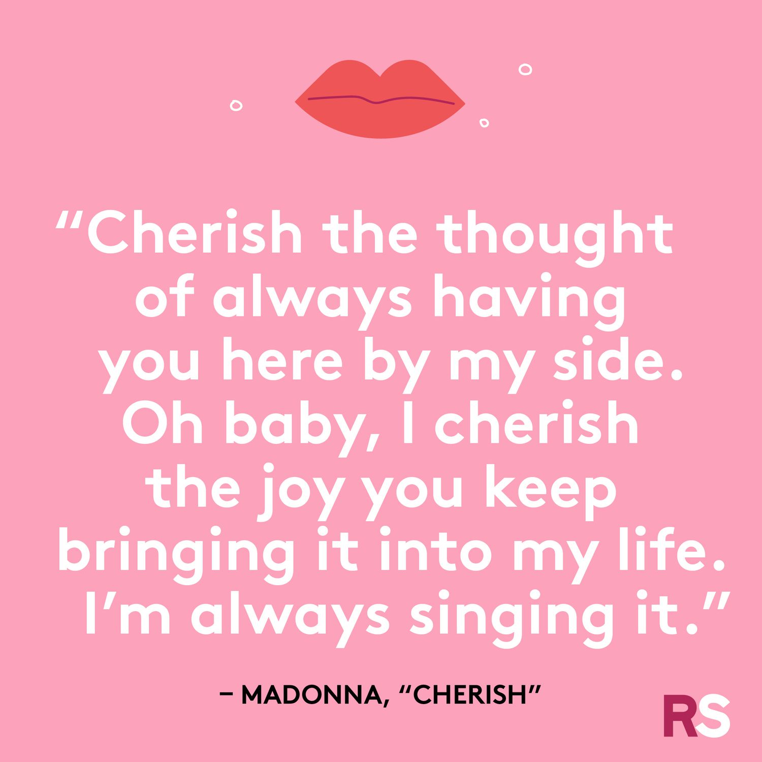 "Cherish the thought of always having you here by my side. Oh baby, I cherish the joy you keep bringing into my life. I'm always singing it." 