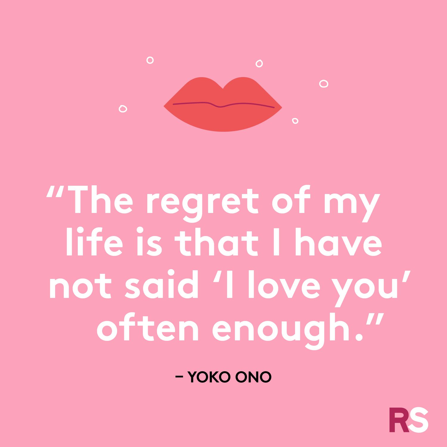 The regret of my life is that I have not said 'I love you' often enough.