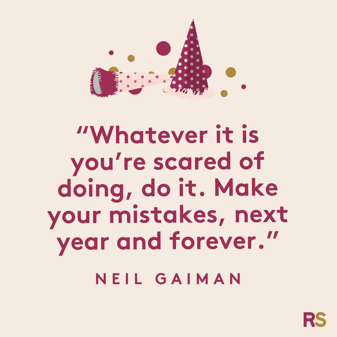 Whatever it is you're scared of doing, do it. Make your mistakes, next year and forever.