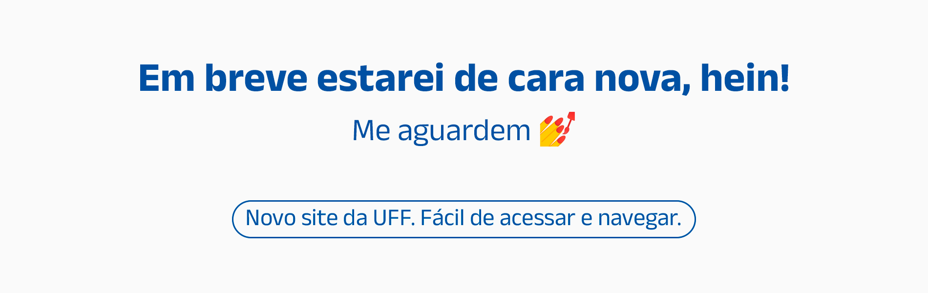 Imagem com fundo branco e o texto "Em breve estarei de cara nova, hein! Me aguardem. Novo site da UFF. Fácil de acessar."